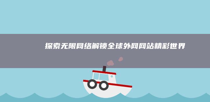 探索无限网络：解锁全球外网网站精彩世界